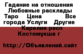 Гадание на отношения. Любовные расклады Таро. › Цена ­ 1 000 - Все города Услуги » Другие   . Карелия респ.,Костомукша г.